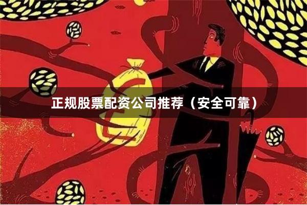 正规股票配资公司推荐（安全可靠）
