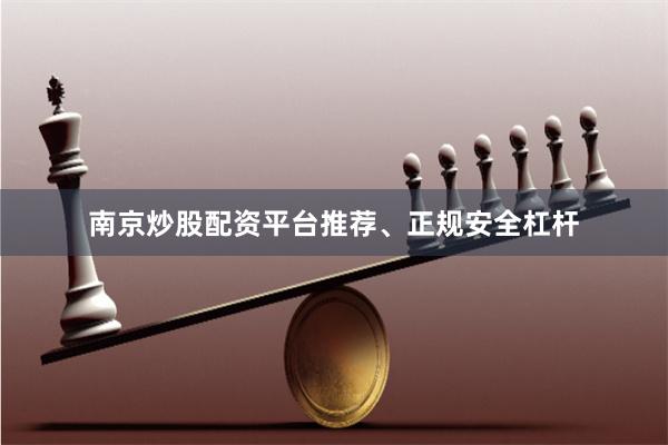 南京炒股配资平台推荐、正规安全杠杆