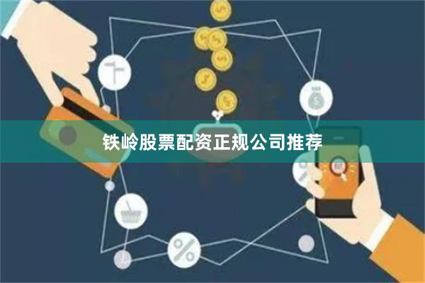 铁岭股票配资正规公司推荐