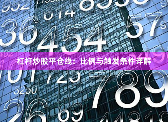 杠杆炒股平仓线:比例与触发条件详解