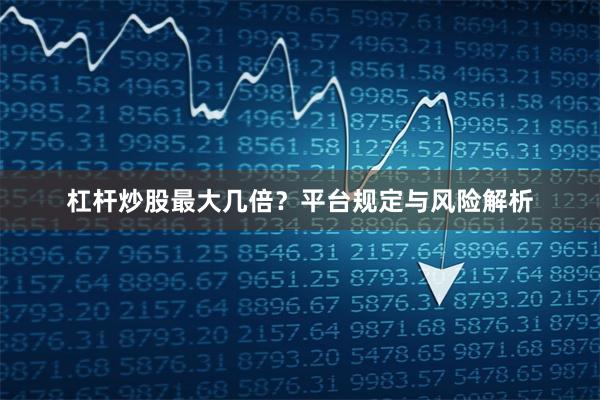 杠杆炒股最大几倍？平台规定与风险解析