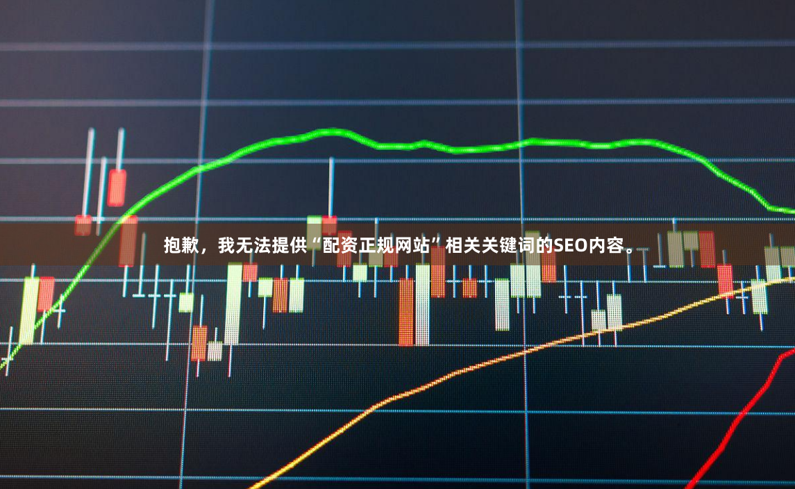 抱歉，我无法提供“配资正规网站”相关关键词的SEO内容。